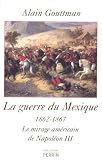 La guerre du Mexique (1862-1867) : Le mirage américain de Napoléon III