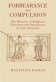Forbearance and Compulsion: The Rhetoric of Religious Tolerance and Intolerance in Late Antiquity (Classical Literature)