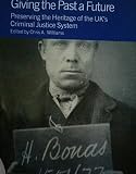 Giving the past a future : preserving the heritage of the UK's criminal justice system