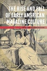 The Rise and Fall of Early American Magazine Culture (History of Communication)