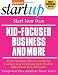 Start Your Own Kid-Focused Business and More: Party Planning, Gift and Bath Products, Educational Toys and Games, Plus-Size Clothing, Cooking Classes (Entrepreneur Magazine's Start Ups)