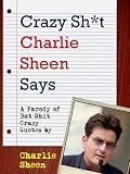 CRAZY SHIT CHARLIE SHEEN SAYS (Special New Edition) Charlie Sheen`s Most Bat Shit Crazy Quotes (A Shit My Dad Says Parody Book) Quotes by Charlie Sheen ... Sheen (Star of Two and a Half Men) Humor)