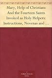 Mary, Help of Christians And the Fourteen Saints Invoked as Holy Helpers: Instructions, Novenas and Prayers with Thoughts of the Saints for Every Day in the Year