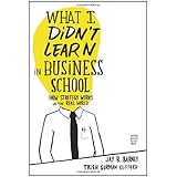 What I Didn't Learn in Business School: How Strategy Works in the Real World