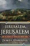 Jerusalem, Jerusalem: How the Ancient City Ignited Our Modern World