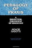 Pedagogy of Praxis: A Dialectical Philosophy of Education (0791429369) by Gadotti, Moacir