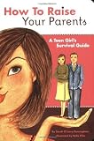 How to Raise Your Parents: A Teen Girl s Survival Guide [Paperback]