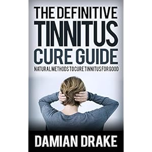 The Definite Tinnitus Cure Guide - Natural Methods to Cure Tinnitus For Good: The Tinnitus Treatment To Cure Ringing Of The Ears Once and For All