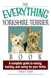 The Everything Yorkshire Terrier Book: A Complete Guide to Raising, Training, And Caring for Your Yorkie (Everything (Pets))