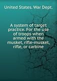 A system of target practice. For the use of troops when armed with the musket, rifle-musket, rifle, or carbine
