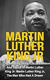 Martin Luther King Jr: The Amazing Story, Life Lessons And Ethics Of Martin Luther King Jr: Martin Luther King Jr - The Man Who Had A Dream (Martin Luther ... Jr Lessons, Martin Luther King Jr History)