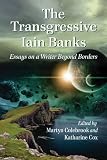 The transgressive Iain Banks : essays on a writer beyond borders
