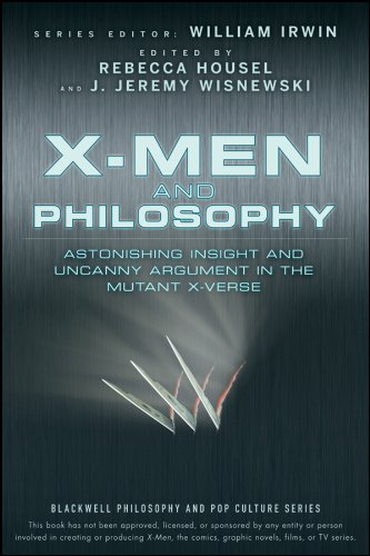 X-Men and Philosophy: Astonishing Insight and Uncanny Argument in the Mutant X-Verse (The Blackwell Philosophy and Pop Culture Series Book 12)