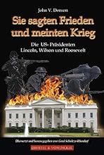 Sie sagten Frieden und meinten Krieg: Die US-Pr&auml;sidenten Lincoln, Wilson und Roosevelt