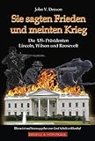 Sie sagten Frieden und meinten Krieg: Die US-Pr&auml;sidenten Lincoln, Wilson und Roosevelt