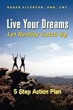 Live Your Dreams Let Reality Catch Up: 5 Step Action Plan