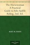 The Horsewoman A Practical Guide to Side-Saddle Riding, 2nd. Ed.