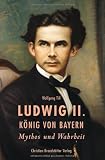 Ludwig II - K&ouml;nig von Bayern - Mythos und Wahrheit - Wolfgang Till