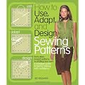 How to Use, Adapt, and Design Sewing Patterns: From store-bought patterns to drafting your own: a complete guide to fashion sewing with confidence