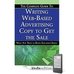 The Complete Guide to Writing Web-Based Advertising Copy to Get the Sale: What You Need to Know Explained Simply
