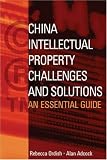 China Intellectual Property - Challenges and Solutions: An Essential Business Guide