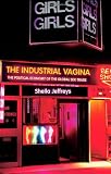 The Industrial Vagina: The Political Economy of the Global Sex Trade (RIPE Series in Global Political Economy)
