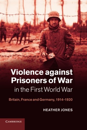Violence against Prisoners of War in the First World War: Britain, France and Germany, 1914-1920 (Studies in the Social and Cultural History of Modern Warfare)
