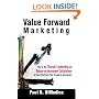 Value Forward Marketing: How to Use Thought Leadership and Return-on-Investment Calculations to Cost Effectively Turn Prospects Into Buyers