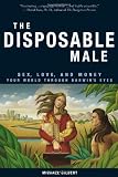 The Disposable Male: Sex, Love, and Money: Your World through Darwins Eyes
