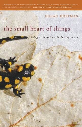 The Small Heart of Things: Being at Home in a Beckoning World (Association of Writers and Writing Programs Award for Creative Nonfiction)