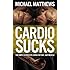 CARDIO SUCKS!: The Simple Science of Losing Fat Fast...Not Muscle (The Build Muscle, Get Lean, and Stay Healthy Series Book 4)