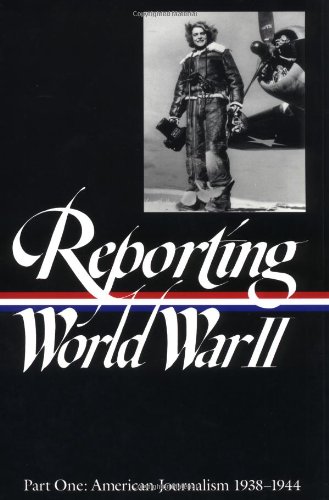 reporting world war ii part 1 american journalism 1938 1944 library of america