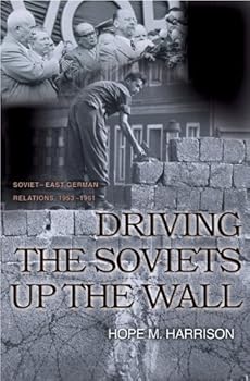 driving the soviets up the wall: soviet-east german relations. 1953-1961 (princeton studies in international history and politics) - hope m. harrison driving the soviets up the wall: soviet-east german relations. 1953-1961 (princeton studies in international history and politics) - hope m. harrison