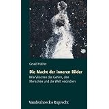Die Macht der inneren Bilder. Wie Visionen das Gehirn, den Menschen und die Welt ver�ndernvon "Gerald H�ther"