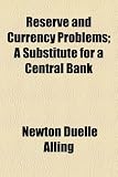 Reserve and Currency Problems; A Substitute for a Central Bank Reserve and Currency Problems; A Substitute for a Central Bank