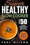 Super Healthy Slow Cooker: Over 50 Unique Recipes To Eat Well If You're Tight On Time