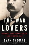 The War Lovers: Roosevelt, Lodge, Hearst, and the Rush to Empire, 1898