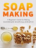 Soap Making: A Beginner's Guide for Making Handmade Soaps from Scratch (Soap Making, soap making books, soap making natural)