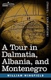 A Tour in Dalmatia, Albania, and Montenegro With an Historical Sketch of the Republic of Ragusa, from the Earliest Times Down to Its Final Fall