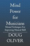 Mind Power for Musicians: Mental techniques for improving musical skill.