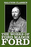 The Works of Ford Madox Ford: The Good Soldier and Other Writings (Halcyon Classics)