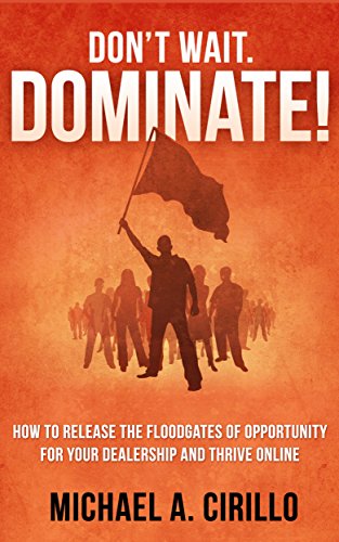 Don't Wait, DOMINATE!: How to Release the Floodgates of Opportunity for your Dealership and THRIVE Online