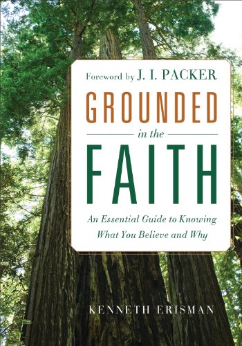 Grounded in the Faith: An Essential Guide to Knowing What You Believe and Why, by Ken Erisman Grounded in the Faith: An Essential Guide to Knowing What You Believe and Why, by Ken Erisman
