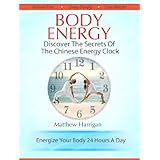 Body Energy - Discover The Secrets Of The Chinese Body Energy Clock (Healthy Living Techniques: Learn The Secret Of Tai Chi Chuan and Qi Gong Masters)