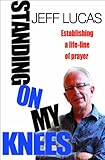 Standing on my knees : establishing a lifeline of prayer