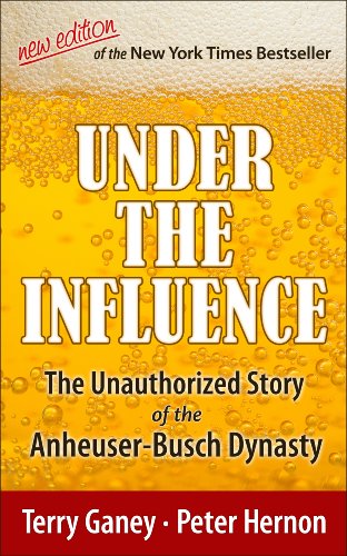 Under the Influence, New Edition of the Unauthorized Story of the Anheuser-Busch Dynasty