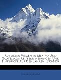 Produkt-Bild: Auf Alten Wegen in Mexiko Und Guatemala: Reiseerinnerungen Und Eindrcke Aus Den Jahren 1895-1897