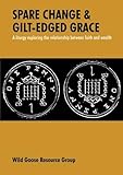 Spare change & gilt-edged grace : a liturgy exploring the relationship between faith and wealth