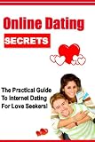 Online Dating Secrets: The Practical Guide To Internet Dating For Love Seekers!
