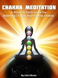 Chakra Meditation: A Down To Earth Guide For Healing Chakras and Balancing Chakras (Introduction to Meditation)